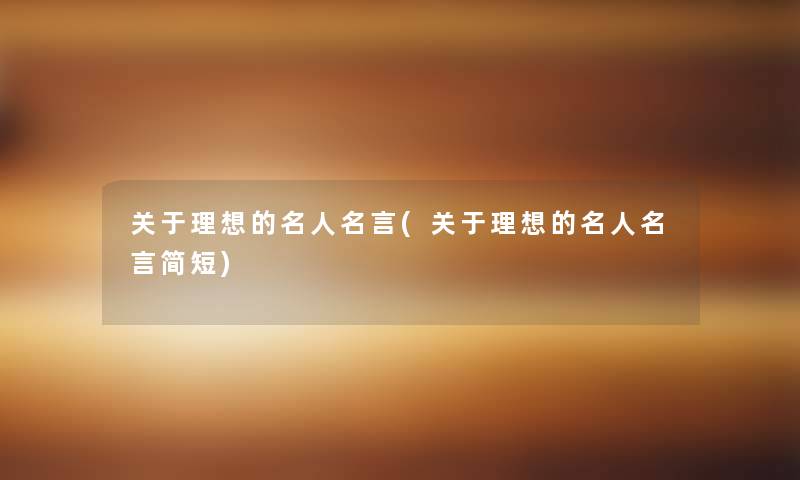 关于理想的名人名言(关于理想的名人名言简短) 关于理想的名人名言(关于理想的名人名言简短)