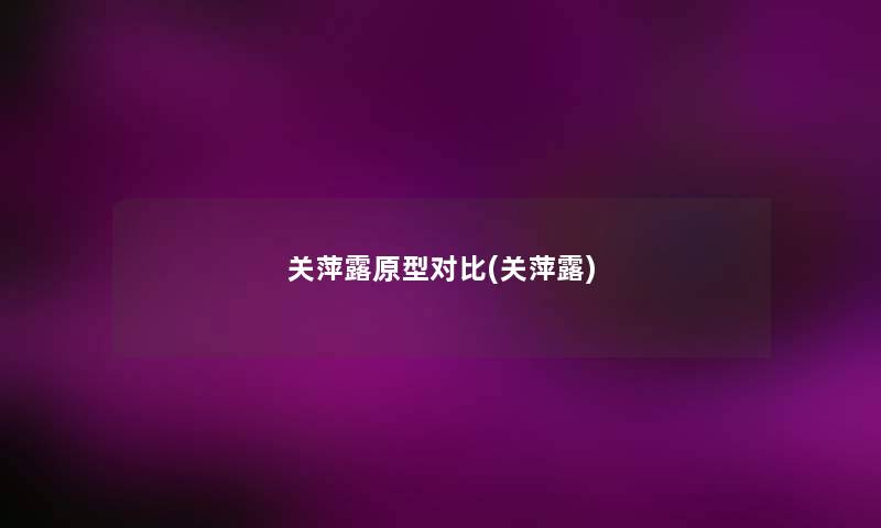 关萍露原型对比(关萍露) 关萍露原型对比(关萍露)