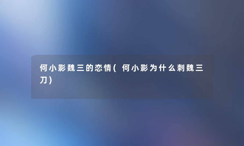 何小影魏三的恋情(何小影为什么刺魏三刀) 何小影魏三的恋情(何小影为什么刺魏三刀)