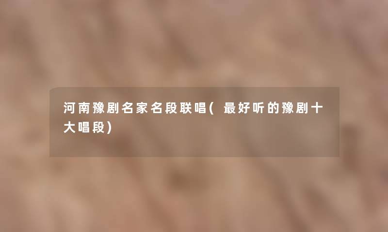 河南豫剧名家名段联唱(好听的豫剧一些唱段) 河南豫剧名家名段联唱(好听的豫剧一些唱段)
