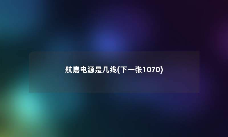 航嘉电源是几线(下一张1070) 航嘉电源是几线(下一张1070)