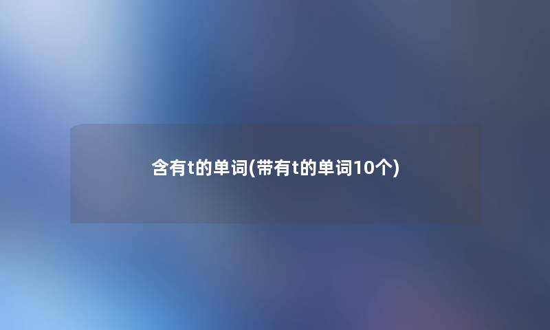 含有t的单词(带有t的单词10个) 含有t的单词(带有t的单词10个)