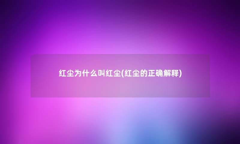 红尘为什么叫红尘(红尘的正确解释) 红尘为什么叫红尘(红尘的正确解释)