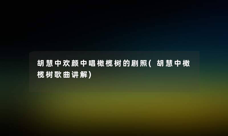 胡慧中欢颜中唱橄榄树的剧照(胡慧中橄榄树歌曲讲解) 胡慧中欢颜中唱橄榄树的剧照(胡慧中橄榄树歌曲讲解)
