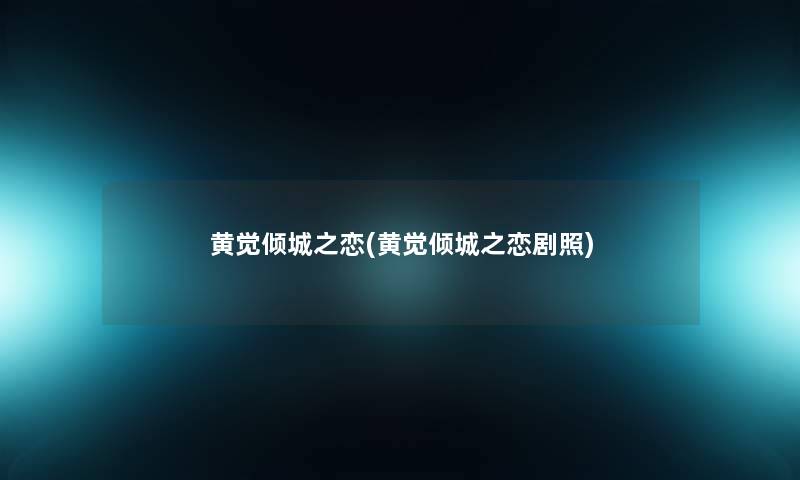 黄觉倾城之恋(黄觉倾城之恋剧照) 黄觉倾城之恋(黄觉倾城之恋剧照)