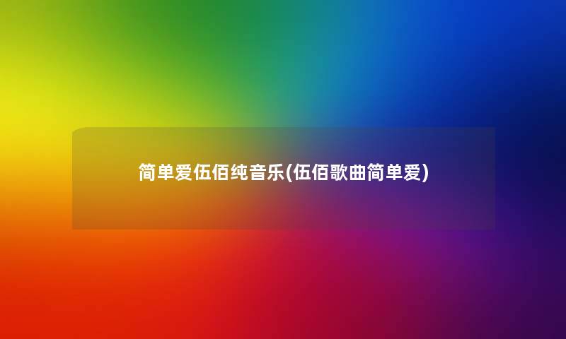 简单爱伍佰纯音乐(伍佰歌曲简单爱) 简单爱伍佰纯音乐(伍佰歌曲简单爱)