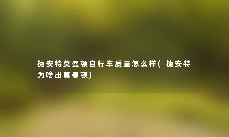 捷安特莫曼顿自行车质量怎么样(捷安特为啥出莫曼顿) 捷安特莫曼顿自行车质量怎么样(捷安特为啥出莫曼顿)