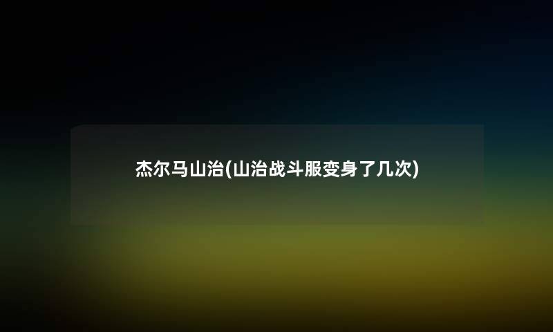 杰尔马山治(山治战斗服变身了几次) 杰尔马山治(山治战斗服变身了几次)