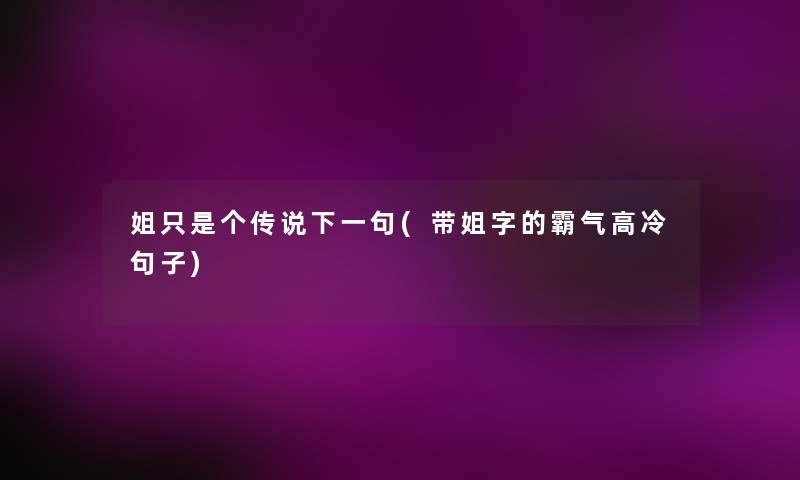姐只是个传说下一句(带姐字的霸气高冷句子) 姐只是个传说下一句(带姐字的霸气高冷句子)