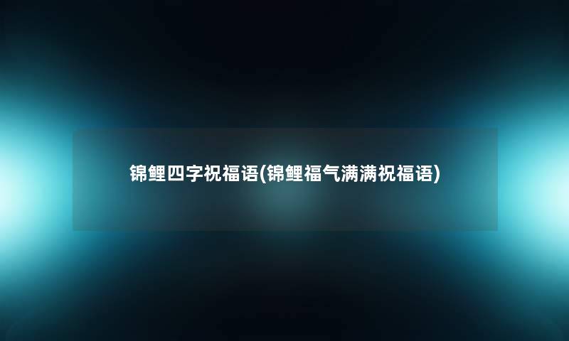 锦鲤四字祝福语(锦鲤福气满满祝福语) 锦鲤四字祝福语(锦鲤福气满满祝福语)