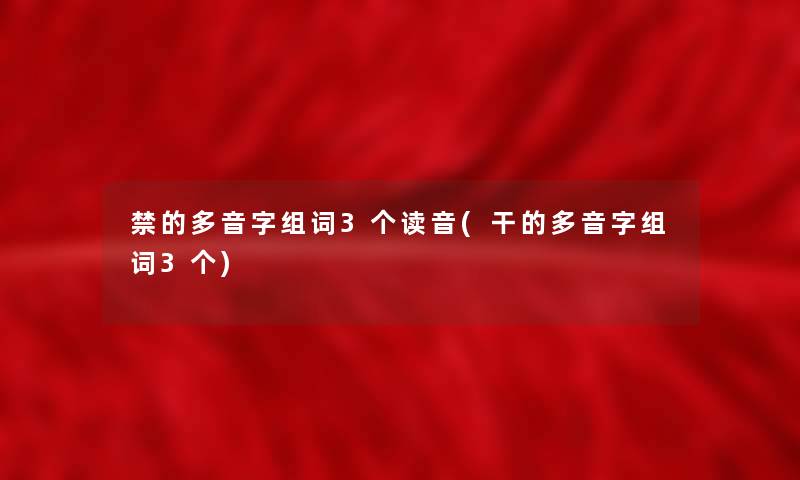 禁的多音字组词3个读音(干的多音字组词3个) 禁的多音字组词3个读音(干的多音字组词3个)