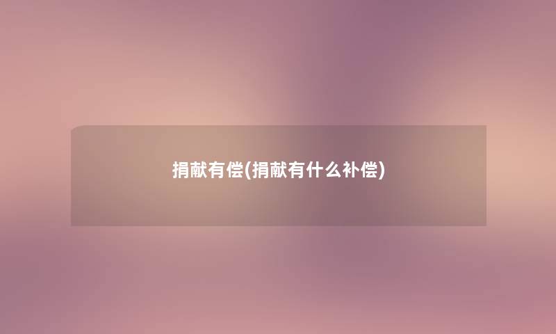 捐献有偿(捐献有什么补偿) 捐献有偿(捐献有什么补偿)