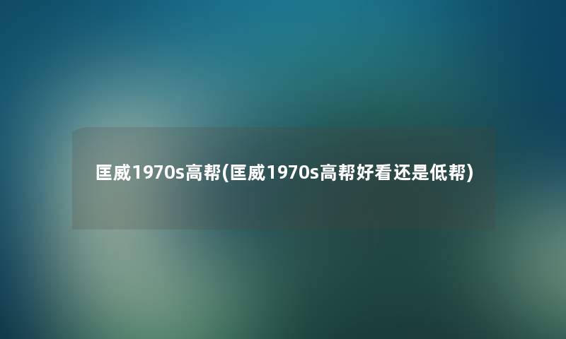 匡威1970s高帮(匡威1970s高帮好看还是低帮) 匡威1970s高帮(匡威1970s高帮好看还是低帮)