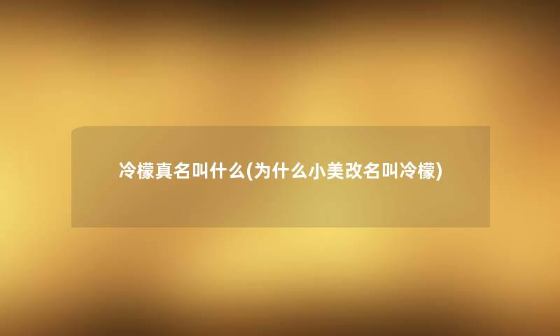 冷檬真名叫什么(为什么小美改名叫冷檬) 冷檬真名叫什么(为什么小美改名叫冷檬)
