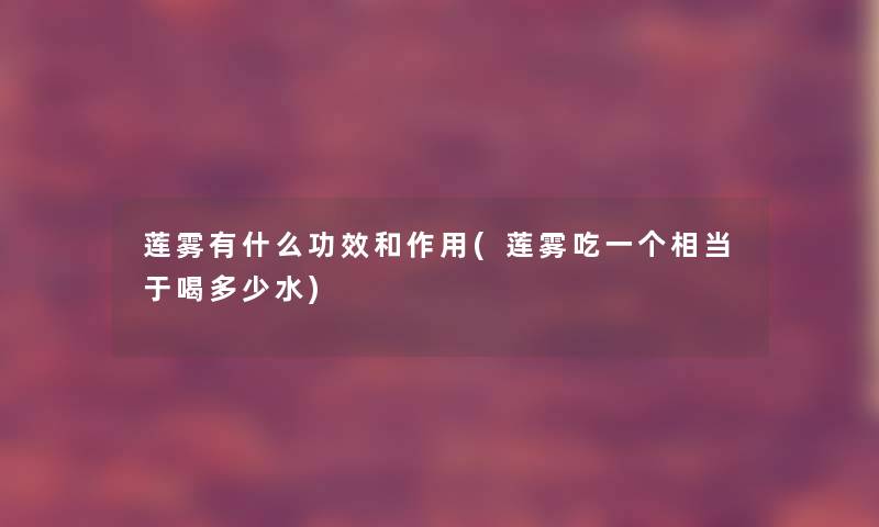 莲雾有什么功效和作用(莲雾吃一个相当于喝多少水) 莲雾有什么功效和作用(莲雾吃一个相当于喝多少水)