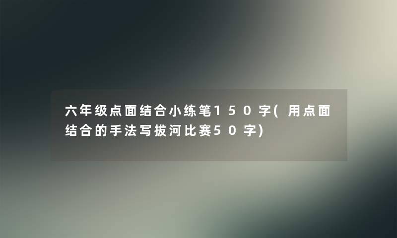 六年级点面结合小练笔150字(用点面结合的手法写拔河比赛50字) 六年级点面结合小练笔150字(用点面结合的手法写拔河比赛50字)
