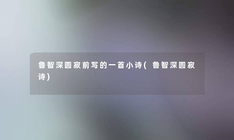 鲁智深圆寂前写的一首小诗(鲁智深圆寂诗) 鲁智深圆寂前写的一首小诗(鲁智深圆寂诗)