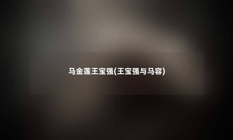 马金莲王宝强(王宝强与马容) 马金莲王宝强(王宝强与马容)