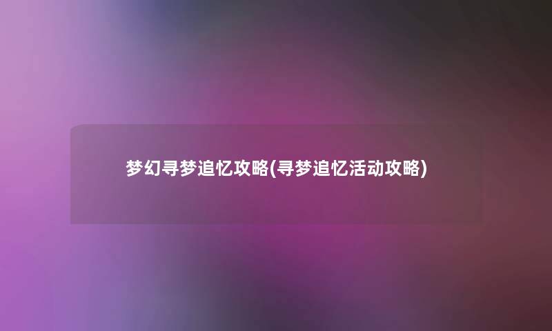 梦幻寻梦追忆攻略(寻梦追忆活动攻略) 梦幻寻梦追忆攻略(寻梦追忆活动攻略)