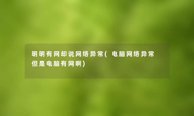 明明有网却说网络异常(电脑网络异常 但是电脑有网啊) 明明有网却说网络异常(电脑网络异常 但是电脑有网啊)