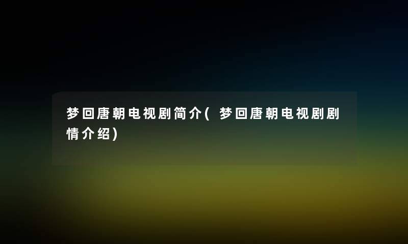 梦回唐朝电视剧简介(梦回唐朝电视剧剧情介绍)