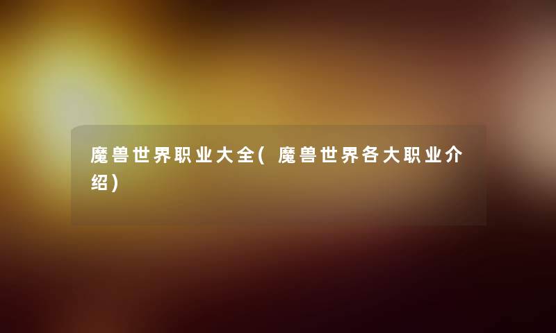 魔兽世界职业大全(魔兽世界各大职业介绍) 魔兽世界职业大全(魔兽世界各大职业介绍)