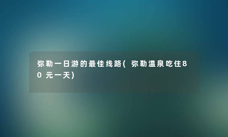 弥勒一日游的理想线路(弥勒温泉吃住80元一天) 弥勒一日游的理想线路(弥勒温泉吃住80元一天)