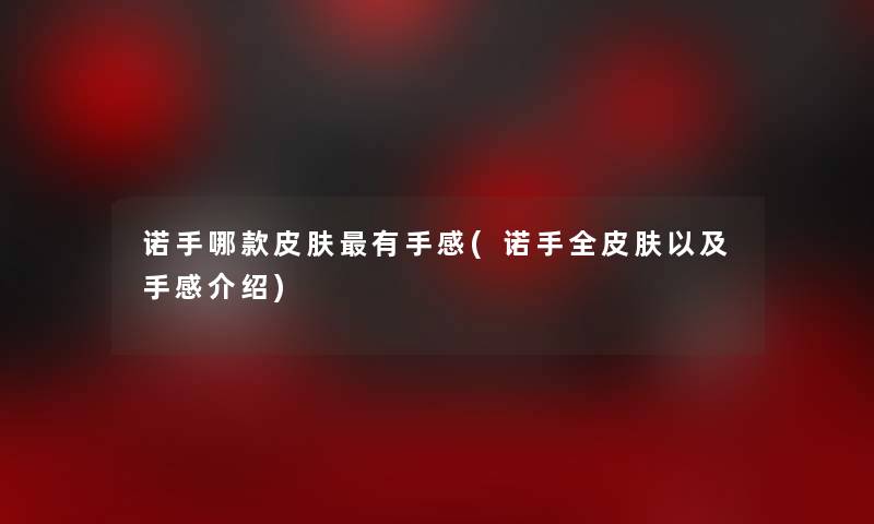 诺手哪款皮肤有手感(诺手全皮肤以及手感介绍) 诺手哪款皮肤有手感(诺手全皮肤以及手感介绍)