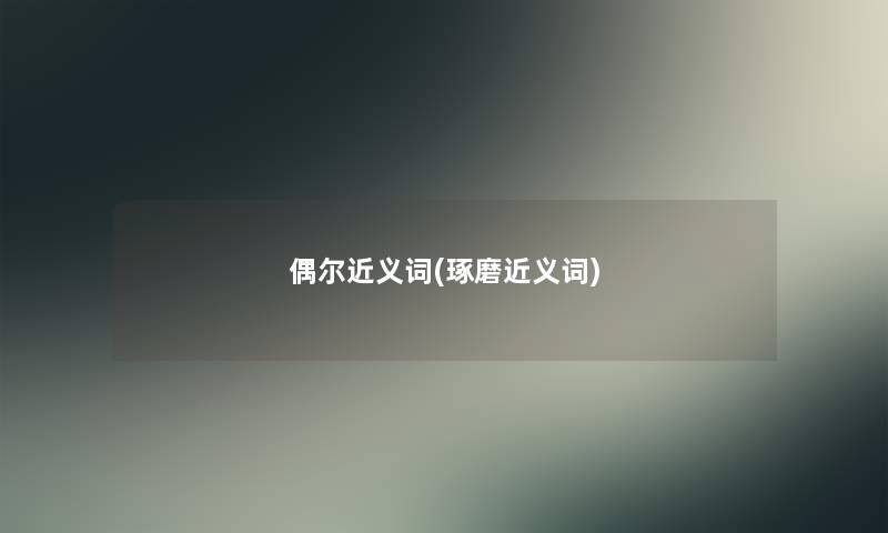 偶尔近义词(琢磨近义词) 偶尔近义词(琢磨近义词)