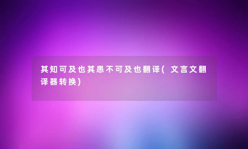 其知可及也其愚不可及也翻译(文言文翻译器转换) 其知可及也其愚不可及也翻译(文言文翻译器转换)