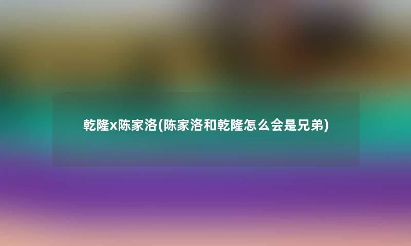 乾隆x陈家洛(陈家洛和乾隆怎么会是兄弟) 乾隆x陈家洛(陈家洛和乾隆怎么会是兄弟)