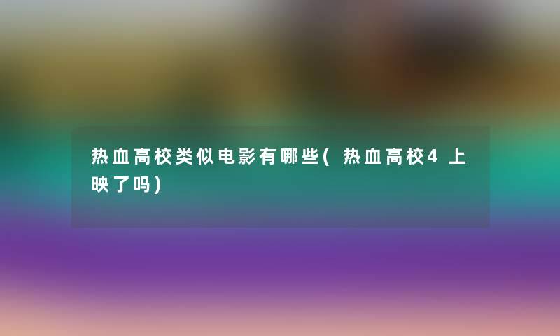 热血高校类似电影有哪些(热血高校4上映了吗) 热血高校类似电影有哪些(热血高校4上映了吗)