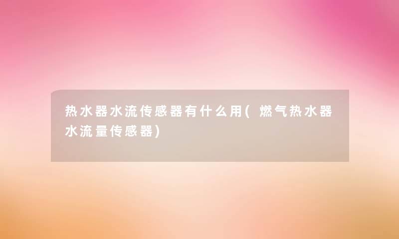 热水器水流传感器有什么用(燃气热水器水流量传感器) 热水器水流传感器有什么用(燃气热水器水流量传感器)
