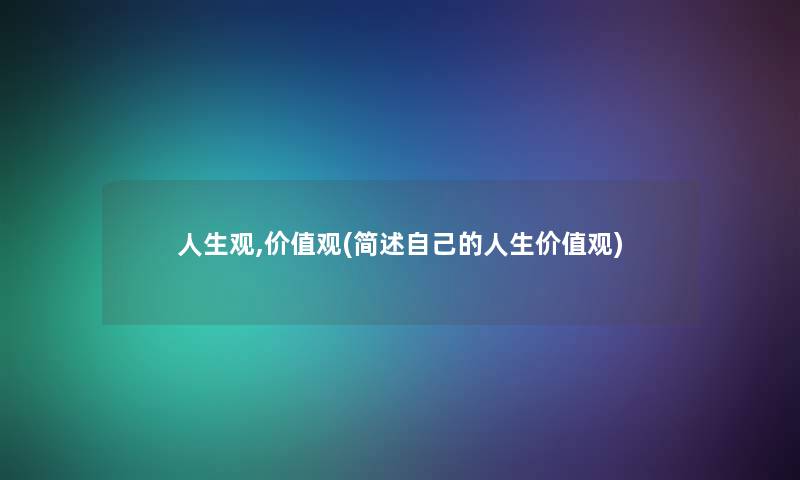 人生观,价值观(自己的人生价值观) 人生观,价值观(自己的人生价值观)