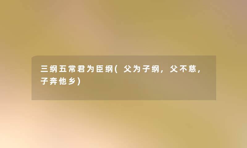 三纲五常君为臣纲(父为子纲,父不慈,子奔他乡) 三纲五常君为臣纲(父为子纲,父不慈,子奔他乡)