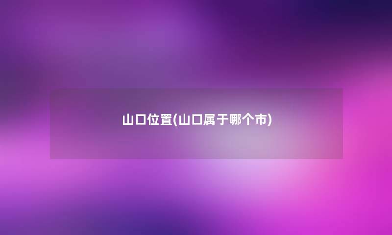 山口位置(山口属于哪个市) 山口位置(山口属于哪个市)