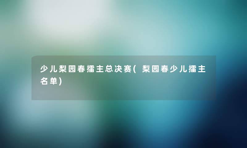 少儿梨园春擂主总决赛(梨园春少儿擂主名单) 少儿梨园春擂主总决赛(梨园春少儿擂主名单)