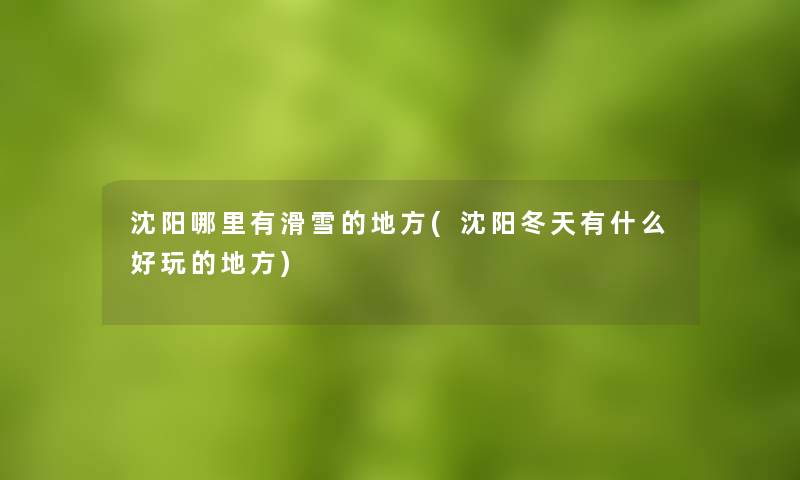沈阳哪里有滑雪的地方(沈阳冬天有什么好玩的地方) 沈阳哪里有滑雪的地方(沈阳冬天有什么好玩的地方)