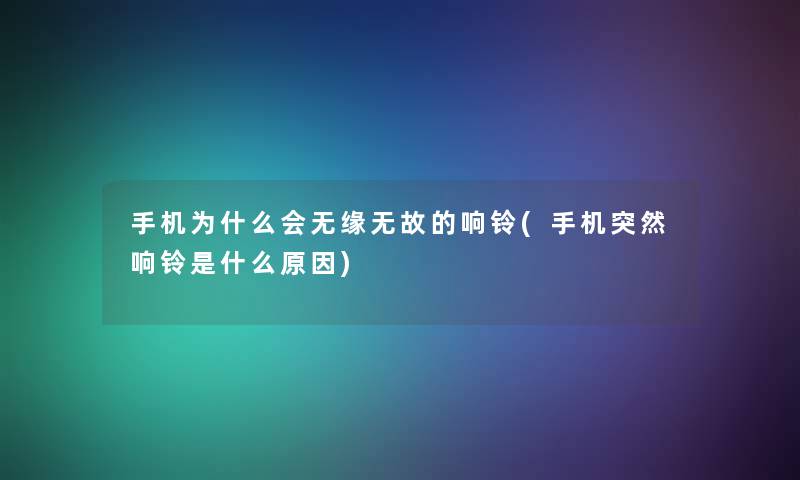 手机为什么会无缘无故的响铃(手机突然响铃是什么原因) 手机为什么会无缘无故的响铃(手机突然响铃是什么原因)