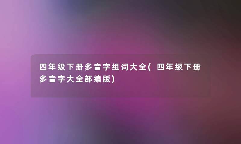 四年级下册多音字组词大全(四年级下册多音字大整理的编版) 四年级下册多音字组词大全(四年级下册多音字大整理的编版)