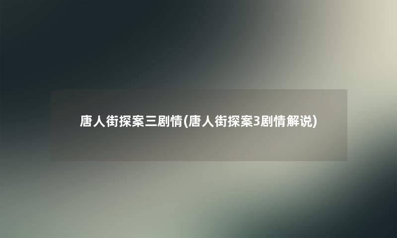 唐人街探案三剧情(唐人街探案3剧情解说)