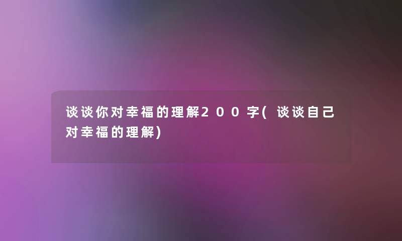 谈谈你对幸福的理解200字(谈谈自己对幸福的理解)