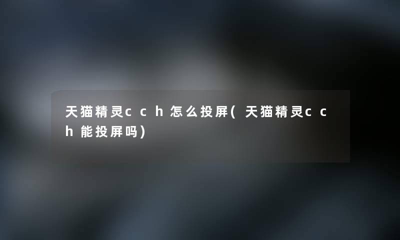 天猫精灵cch怎么投屏(天猫精灵cch能投屏吗) 天猫精灵cch怎么投屏(天猫精灵cch能投屏吗)
