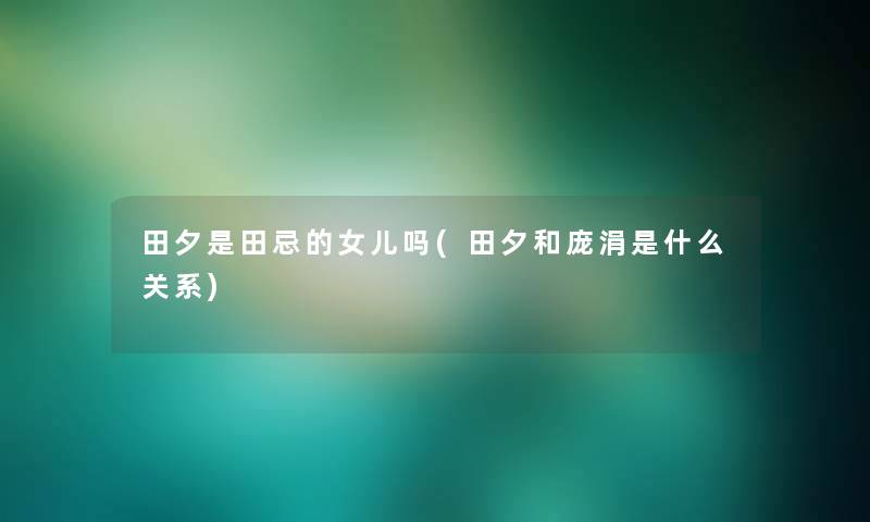 田夕是田忌的女儿吗(田夕和庞涓是什么关系) 田夕是田忌的女儿吗(田夕和庞涓是什么关系)