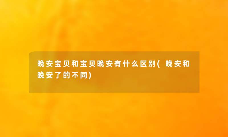 晚安宝贝和宝贝晚安有什么区别(晚安和晚安了的不同) 晚安宝贝和宝贝晚安有什么区别(晚安和晚安了的不同)