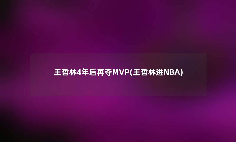 王哲林4年后再夺MVP(王哲林进NBA) 王哲林4年后再夺MVP(王哲林进NBA)