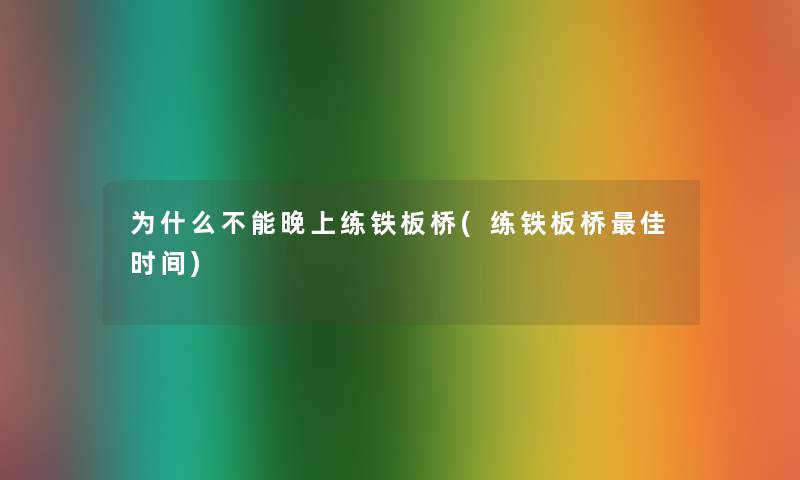 为什么不能晚上练铁板桥(练铁板桥理想时间) 为什么不能晚上练铁板桥(练铁板桥理想时间)