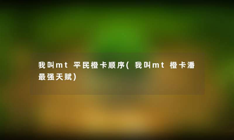 我叫mt平民橙卡顺序(我叫mt橙卡潘强天赋)