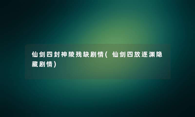仙剑四封神陵残缺剧情(仙剑四放逐渊隐藏剧情) 仙剑四封神陵残缺剧情(仙剑四放逐渊隐藏剧情)