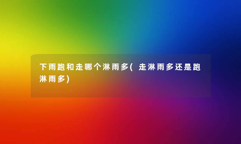 下雨跑和走哪个淋雨多(走淋雨多还是跑淋雨多) 下雨跑和走哪个淋雨多(走淋雨多还是跑淋雨多)